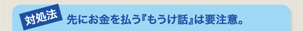 先にお金を払う『もうけ話』は要注意。