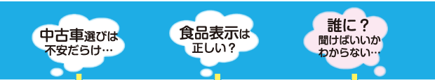 中古車選び・食品表示・誰に聞けばいいかわからない？